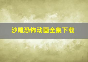 沙雕恐怖动画全集下载