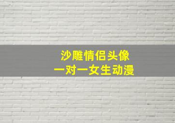 沙雕情侣头像一对一女生动漫