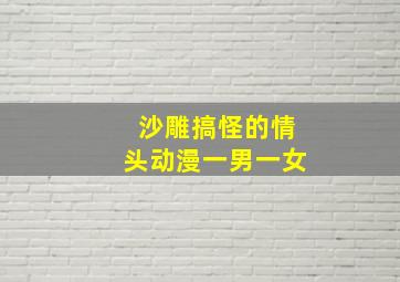 沙雕搞怪的情头动漫一男一女