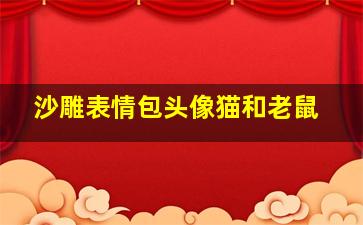 沙雕表情包头像猫和老鼠