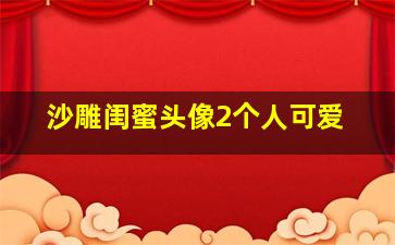 沙雕闺蜜头像2个人可爱