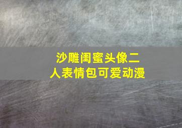 沙雕闺蜜头像二人表情包可爱动漫