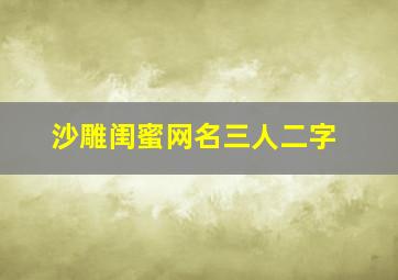 沙雕闺蜜网名三人二字