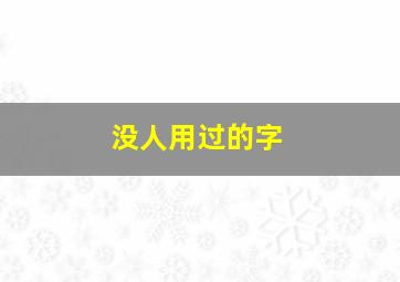 没人用过的字