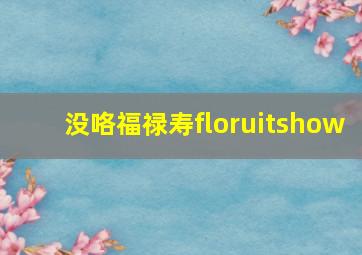 没咯福禄寿floruitshow