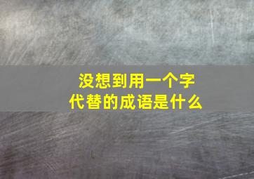 没想到用一个字代替的成语是什么