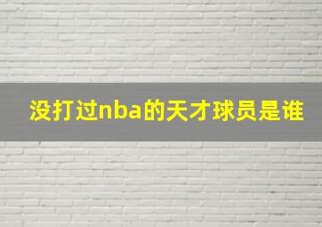 没打过nba的天才球员是谁