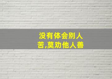 没有体会别人苦,莫劝他人善