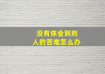 没有体会到别人的苦难怎么办