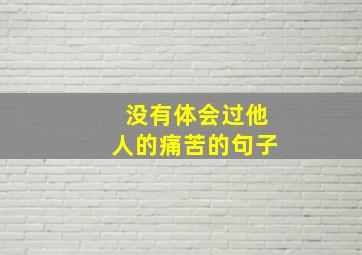 没有体会过他人的痛苦的句子