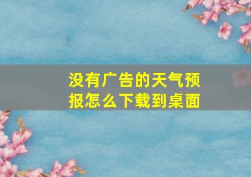 没有广告的天气预报怎么下载到桌面