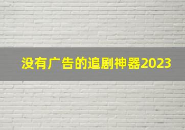 没有广告的追剧神器2023