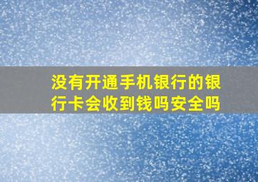 没有开通手机银行的银行卡会收到钱吗安全吗