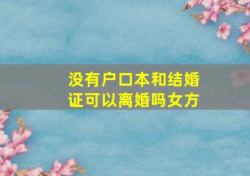 没有户口本和结婚证可以离婚吗女方