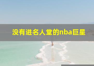 没有进名人堂的nba巨星