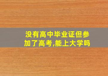 没有高中毕业证但参加了高考,能上大学吗