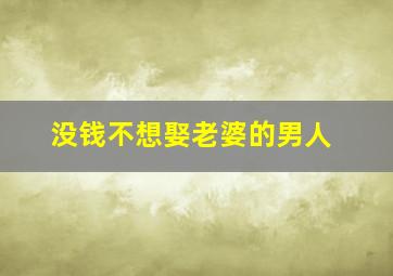 没钱不想娶老婆的男人