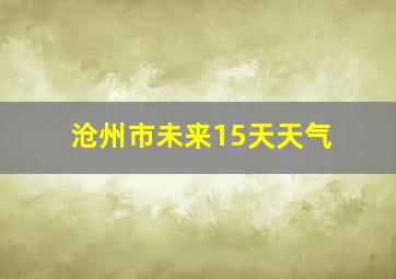 沧州市未来15天天气