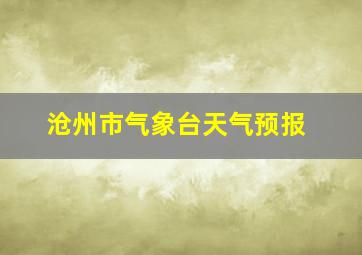 沧州市气象台天气预报