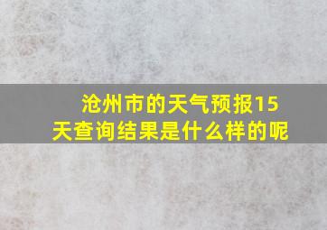 沧州市的天气预报15天查询结果是什么样的呢