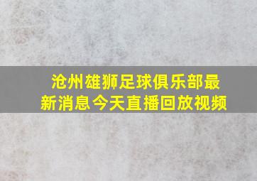 沧州雄狮足球俱乐部最新消息今天直播回放视频