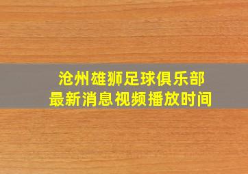 沧州雄狮足球俱乐部最新消息视频播放时间