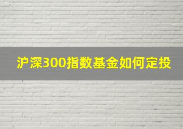 沪深300指数基金如何定投