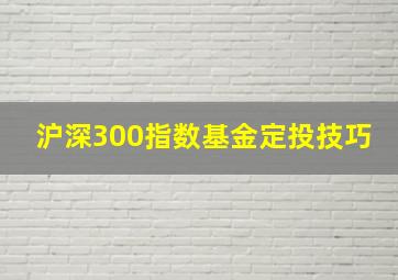 沪深300指数基金定投技巧