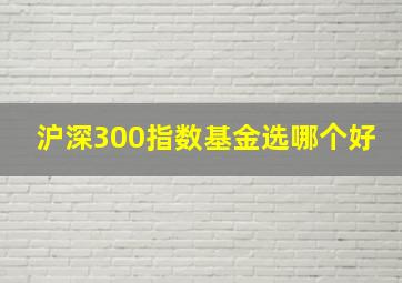 沪深300指数基金选哪个好