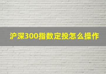 沪深300指数定投怎么操作