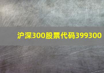 沪深300股票代码399300