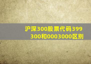 沪深300股票代码399300和0003000区别