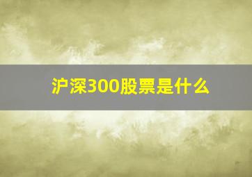 沪深300股票是什么