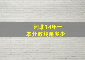 河北14年一本分数线是多少