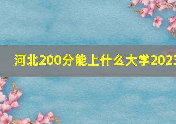 河北200分能上什么大学2023