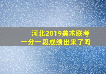 河北2019美术联考一分一段成绩出来了吗