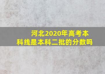 河北2020年高考本科线是本科二批的分数吗