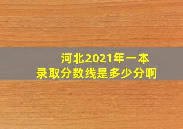 河北2021年一本录取分数线是多少分啊