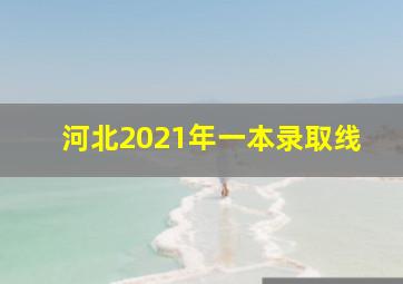 河北2021年一本录取线