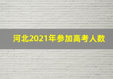 河北2021年参加高考人数