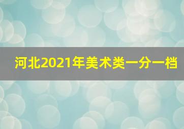 河北2021年美术类一分一档