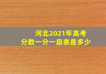 河北2021年高考分数一分一段表是多少