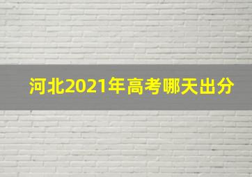 河北2021年高考哪天出分