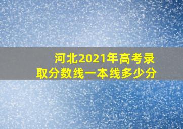 河北2021年高考录取分数线一本线多少分