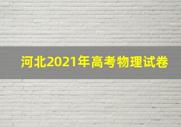 河北2021年高考物理试卷