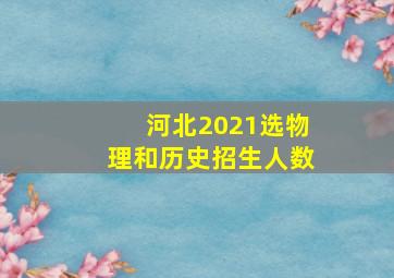 河北2021选物理和历史招生人数