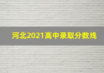 河北2021高中录取分数线