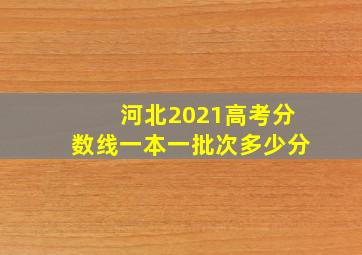 河北2021高考分数线一本一批次多少分