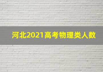 河北2021高考物理类人数