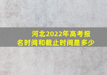 河北2022年高考报名时间和截止时间是多少